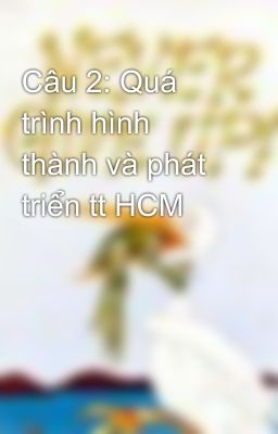 Câu 2: Quá trình hình thành và phát triển tt HCM