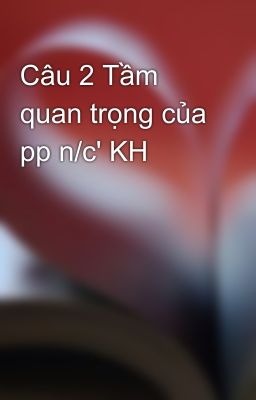 Câu 2 Tầm quan trọng của pp n/c' KH