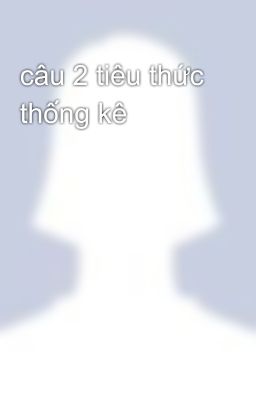 câu 2 tiêu thức thống kê