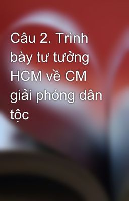 Câu 2. Trình bày tư tưởng HCM về CM giải phóng dân tộc