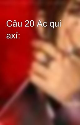 Câu 20 Ac qui axí: