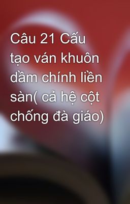 Câu 21 Cấu tạo ván khuôn dầm chính liền sàn( cả hệ cột chống đà giáo)