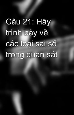 Câu 21: Hãy trình bày về các loại sai số trong quan sát