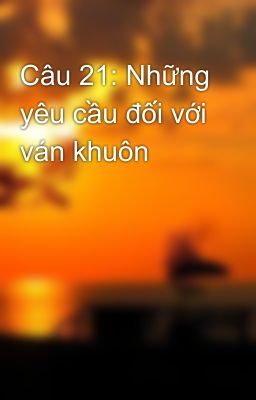 Câu 21: Những yêu cầu đối với ván khuôn