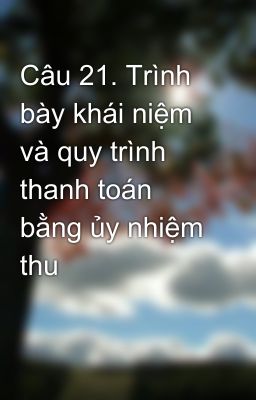 Câu 21. Trình bày khái niệm và quy trình thanh toán bằng ủy nhiệm thu