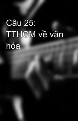 Câu 25: TTHCM về văn hóa