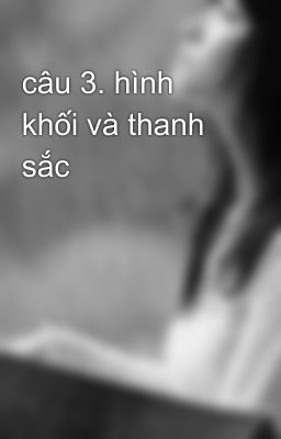 câu 3. hình khối và thanh sắc