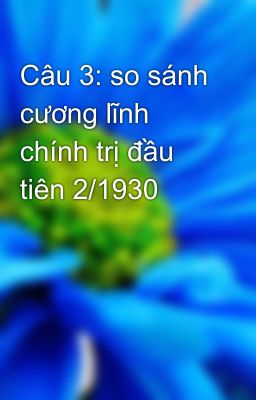 Câu 3: so sánh cương lĩnh chính trị đầu tiên 2/1930