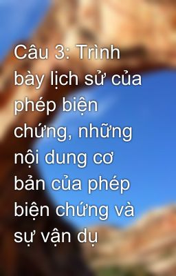 Câu 3: Trình bày lịch sử của phép biện chứng, những nội dung cơ bản của phép biện chứng và sự vận dụ