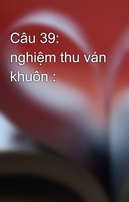 Câu 39: nghiệm thu ván khuôn :