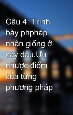 Câu 4: Trình bày phpháp nhân giống ở cây dâu.Ưu nhược điểm của từng phương pháp