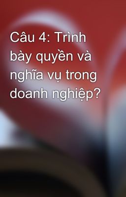 Câu 4: Trình bày quyền và nghĩa vụ trong doanh nghiệp?