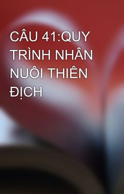 CÂU 41:QUY TRÌNH NHÂN NUÔI THIÊN ĐỊCH