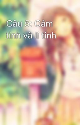 Câu 5: Cảm tính và lí tính