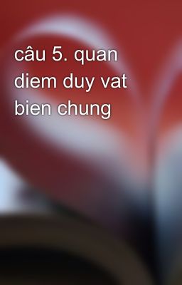 câu 5. quan diem duy vat bien chung