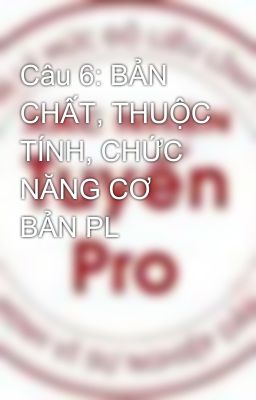 Câu 6: BẢN CHẤT, THUỘC TÍNH, CHỨC NĂNG CƠ BẢN PL