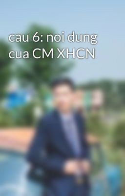 cau 6: noi dung cua CM XHCN