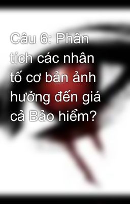 Câu 6: Phân tích các nhân tố cơ bản ảnh hưởng đến giá cả Bảo hiểm?