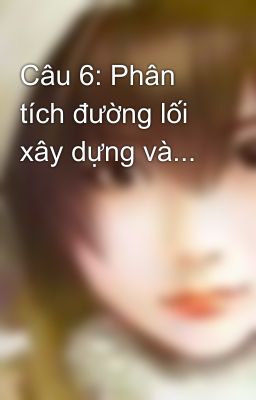 Câu 6: Phân tích đường lối xây dựng và...