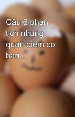 Câu 6 phan tich nhung quan diem co ban...