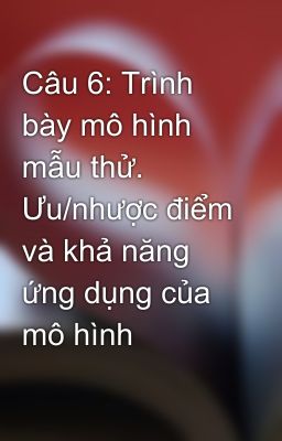 Câu 6: Trình bày mô hình mẫu thử. Ưu/nhược điểm và khả năng ứng dụng của mô hình