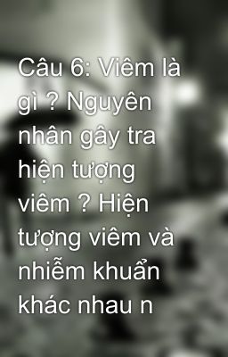 Câu 6: Viêm là gì ? Nguyên nhân gây tra hiện tượng viêm ? Hiện tượng viêm và nhiễm khuẩn khác nhau n