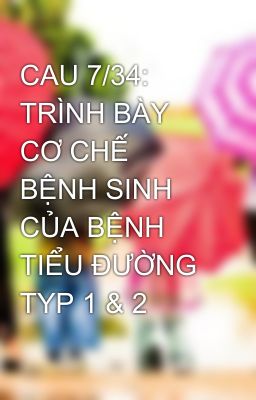 CAU 7/34: TRÌNH BÀY CƠ CHẾ BỆNH SINH CỦA BỆNH TIỂU ĐƯỜNG TYP 1 & 2