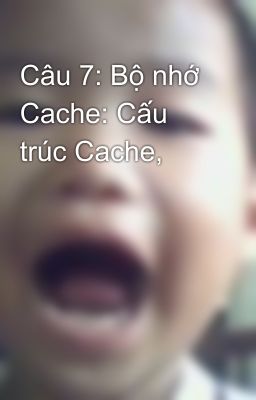 Câu 7: Bộ nhớ Cache: Cấu trúc Cache,