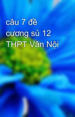 câu 7 đề cương sủ 12 THPT Vân Nội