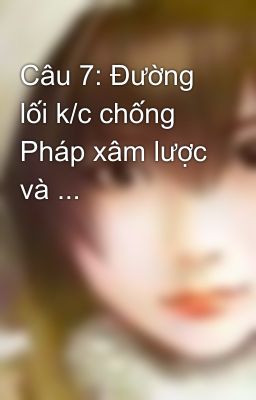 Câu 7: Đường lối k/c chống  Pháp xâm lược và ...