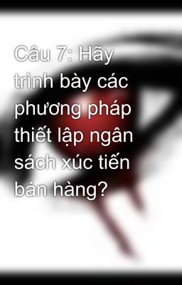 Câu 7: Hãy trình bày các phương pháp thiết lập ngân sách xúc tiến bán hàng?