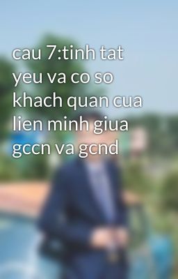 cau 7:tinh tat yeu va co so khach quan cua lien minh giua gccn va gcnd