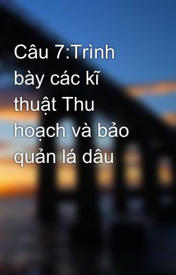 Câu 7:Trình bày các kĩ thuật Thu hoạch và bảo quản lá dâu