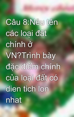 Câu 8:Nêu tên các loại đất chính ở VN?Trình bày đặc điểm chính của loại đất có dien tich lon nhat