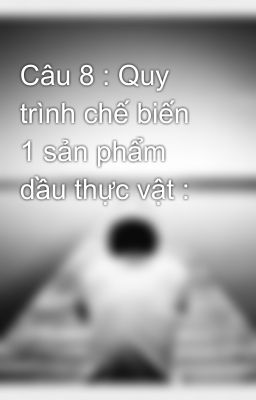 Câu 8 : Quy trình chế biến 1 sản phẩm dầu thực vật :