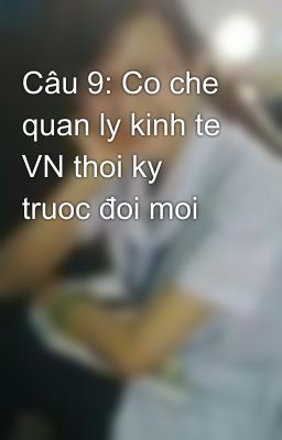 Câu 9: Co che quan ly kinh te VN thoi ky truoc đoi moi