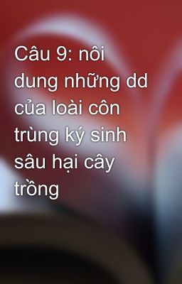 Câu 9: nôi dung những dd của loài côn trùng ký sinh sâu hại cây trồng