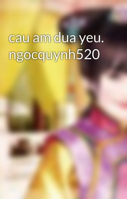 cau am dua yeu. ngocquynh520