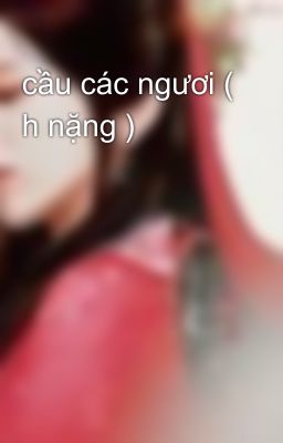 cầu các ngươi ( h nặng )