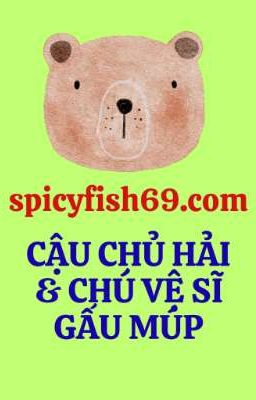 Cậu Chủ Hải & Chú Vệ Sĩ Gấu Múp (Song Tính/ Cao H)