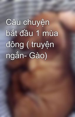 Câu chuyện bắt đầu 1 mùa đông ( truyện ngắn- Gào)