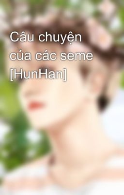 Câu chuyện của các seme [HunHan]