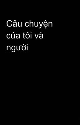 Câu chuyện của tôi và người