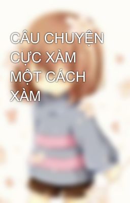 CÂU CHUYỆN CỰC XÀM MỘT CÁCH XÀM