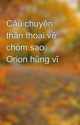 Câu chuyện thần thoại về chòm sao Orion hùng vĩ