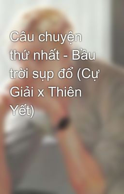 Câu chuyện thứ nhất - Bầu trời sụp đổ (Cự Giải x Thiên Yết)