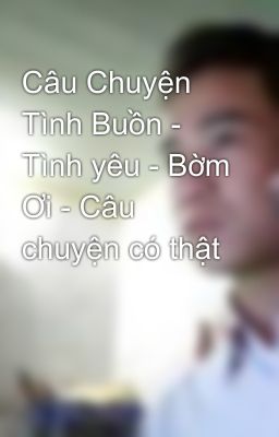 Câu Chuyện Tình Buồn - Tình yêu - Bờm Ơi - Câu chuyện có thật