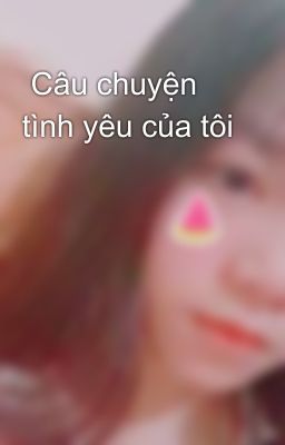  Câu chuyện tình yêu của tôi