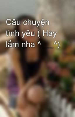 Câu chuyện tình yêu ( Hay lắm nha ^___^)