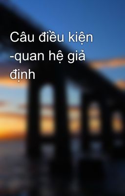 Câu điều kiện -quan hệ giả định